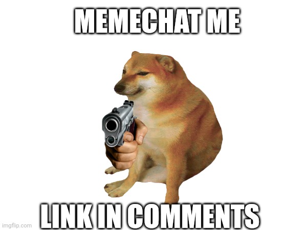 Link in comments | MEMECHAT ME; LINK IN COMMENTS | image tagged in memechat,memes,funny | made w/ Imgflip meme maker