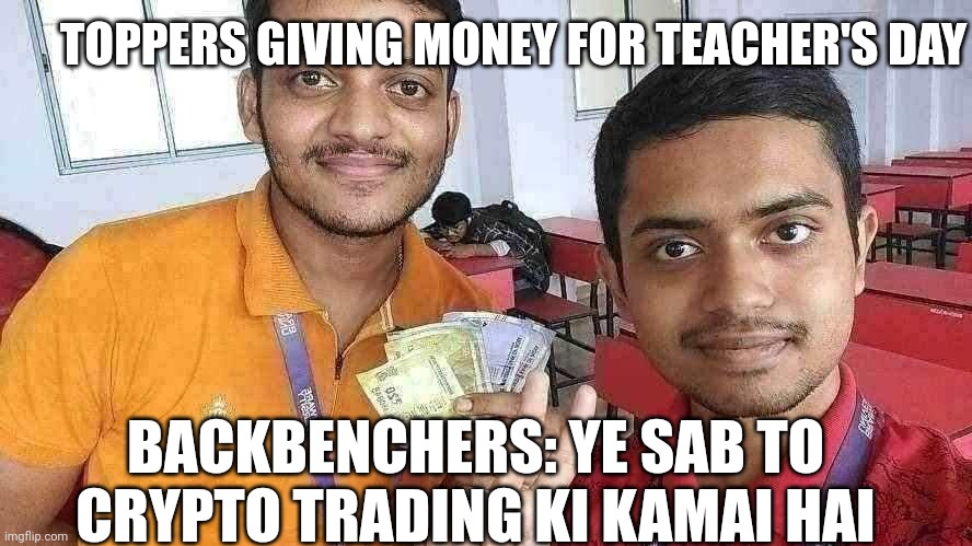 Teacher day pe backbenchers | TOPPERS GIVING MONEY FOR TEACHER'S DAY; BACKBENCHERS: YE SAB TO CRYPTO TRADING KI KAMAI HAI | image tagged in teacher meme,student | made w/ Imgflip meme maker