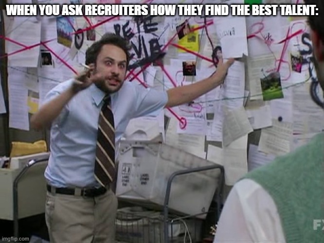 Charlie Conspiracy (Always Sunny in Philidelphia) | WHEN YOU ASK RECRUITERS HOW THEY FIND THE BEST TALENT: | image tagged in charlie conspiracy always sunny in philidelphia | made w/ Imgflip meme maker