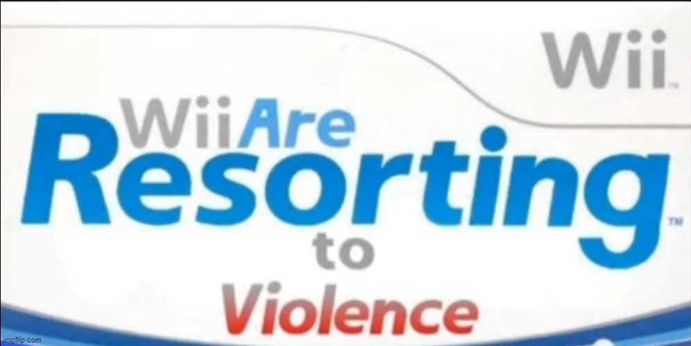 Wii are resorting to violence | image tagged in wii are resorting to violence | made w/ Imgflip meme maker