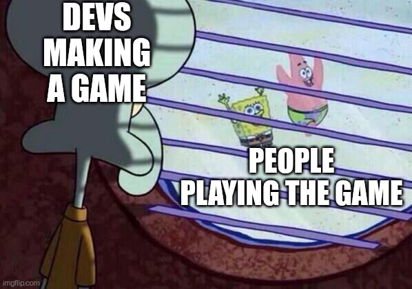 It is what it is | DEVS MAKING A GAME; PEOPLE PLAYING THE GAME | image tagged in squidward window | made w/ Imgflip meme maker