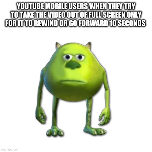 YOUTUBE MOBILE USERS WHEN THEY TRY TO TAKE THE VIDEO OUT OF FULL SCREEN ONLY FOR IT TO REWIND OR GO FORWARD 10 SECONDS | made w/ Imgflip meme maker