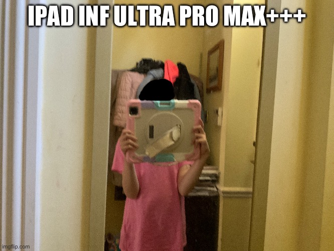 IPAD INF ULTRA PRO MAX+++ | made w/ Imgflip meme maker