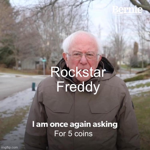 Bernie I Am Once Again Asking For Your Support Meme | Rockstar Freddy; For 5 coins | image tagged in memes,bernie i am once again asking for your support | made w/ Imgflip meme maker