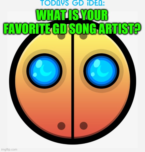 Mine is Waterflame | WHAT IS YOUR FAVORITE GD SONG ARTIST? | image tagged in gd idea template | made w/ Imgflip meme maker
