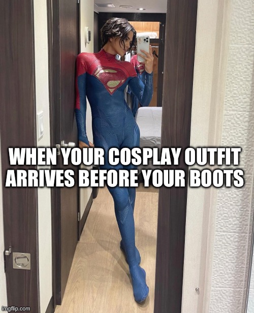 Cosplay Problems | WHEN YOUR COSPLAY OUTFIT ARRIVES BEFORE YOUR BOOTS | image tagged in cosplay fail,supergirl,sasha calle,memes | made w/ Imgflip meme maker