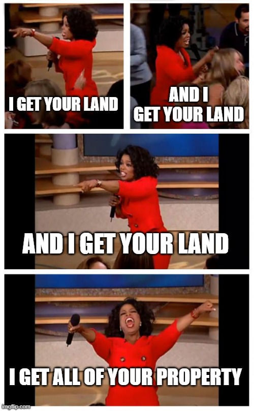 meanwhile in Maui | I GET YOUR LAND; AND I GET YOUR LAND; AND I GET YOUR LAND; I GET ALL OF YOUR PROPERTY | image tagged in memes,oprah you get a car everybody gets a car | made w/ Imgflip meme maker