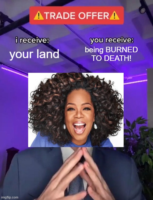 Trade Offer | your land; being BURNED TO DEATH! | image tagged in trade offer | made w/ Imgflip meme maker