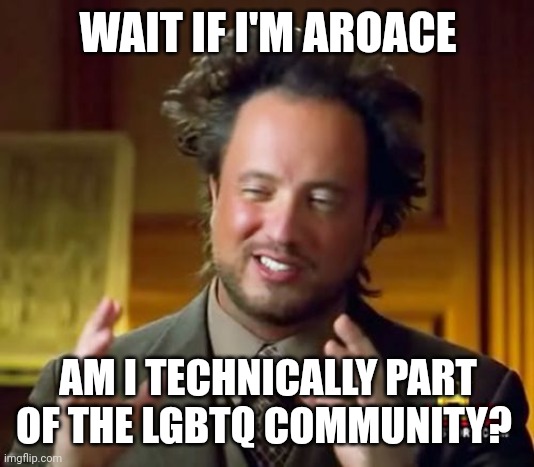 I've always considered myself as an ally but it hit me today | WAIT IF I'M AROACE; AM I TECHNICALLY PART OF THE LGBTQ COMMUNITY? | image tagged in memes | made w/ Imgflip meme maker