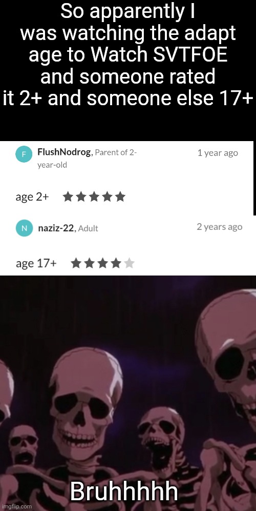 Bruhhhhh | So apparently I was watching the adapt age to Watch SVTFOE and someone rated it 2+ and someone else 17+; Bruhhhhh | image tagged in roasting skeletons | made w/ Imgflip meme maker