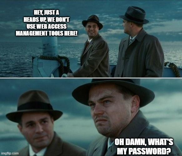 Shutter Island | HEY, JUST A HEADS UP, WE DON'T USE WEB ACCESS MANAGEMENT TOOLS HERE! OH DAMN, WHAT'S MY PASSWORD? | image tagged in shutter island | made w/ Imgflip meme maker