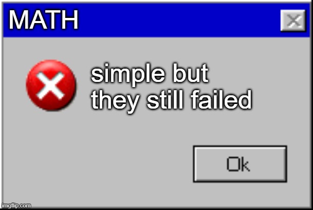 Windows Error Message | MATH simple but they still failed | image tagged in windows error message | made w/ Imgflip meme maker