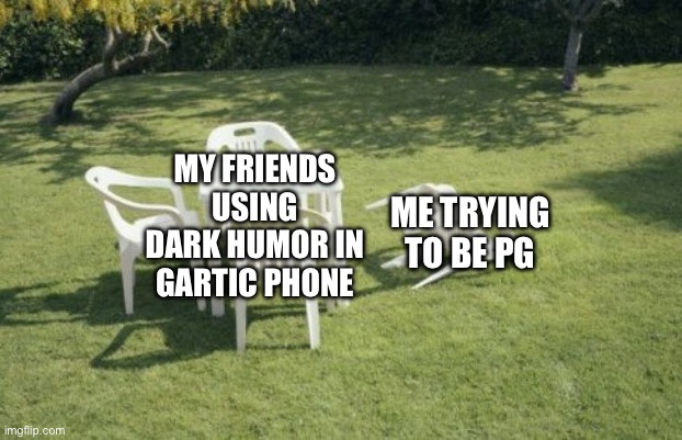 I love my friend group hehe :( | MY FRIENDS USING DARK HUMOR IN GARTIC PHONE; ME TRYING TO BE PG | image tagged in memes,we will rebuild | made w/ Imgflip meme maker