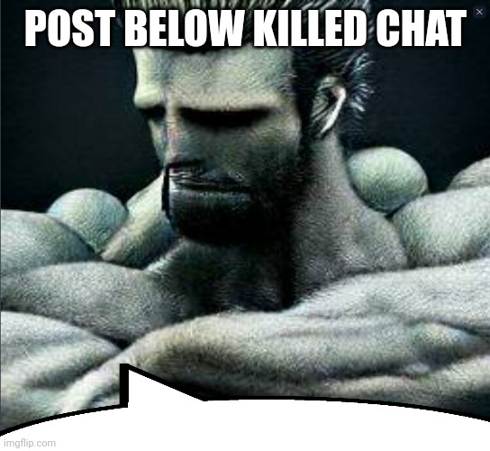 /j | POST BELOW KILLED CHAT | image tagged in gigasad | made w/ Imgflip meme maker