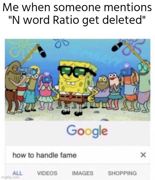 I was the one who memechatted Ser.Donald.P.Suttingsworth about that. | Me when someone mentions "N word Ratio get deleted" | image tagged in how to handle fame,memes,funny | made w/ Imgflip meme maker