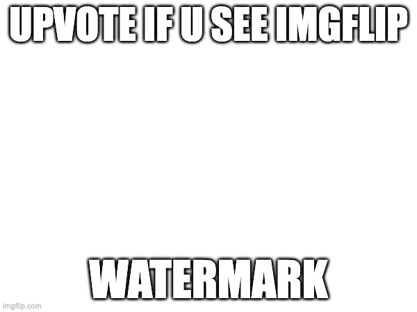 UPVOTE IF U SEE IMGFLIP; WATERMARK | made w/ Imgflip meme maker