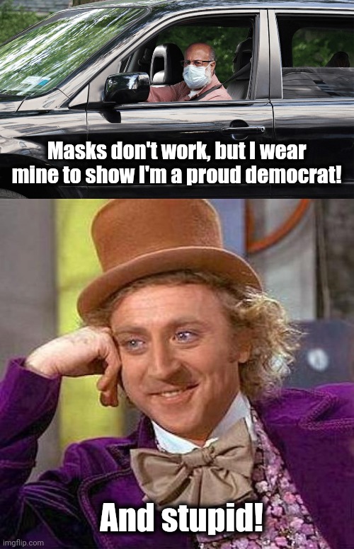 It's getting ridiculous out there | Masks don't work, but I wear mine to show I'm a proud democrat! And stupid! | image tagged in memes,creepy condescending wonka,face masks,democrats,joe biden,covid-19 | made w/ Imgflip meme maker