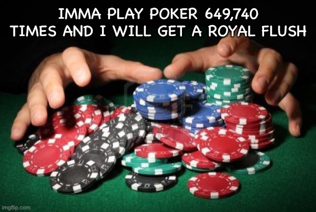 poker chips | IMMA PLAY POKER 649,740 TIMES AND I WILL GET A ROYAL FLUSH | image tagged in poker chips | made w/ Imgflip meme maker
