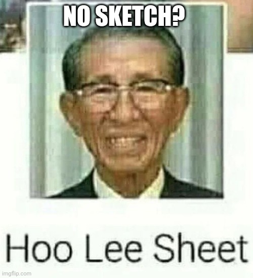 Ho Lee Sheet | NO SKETCH? | image tagged in ho lee sheet | made w/ Imgflip meme maker