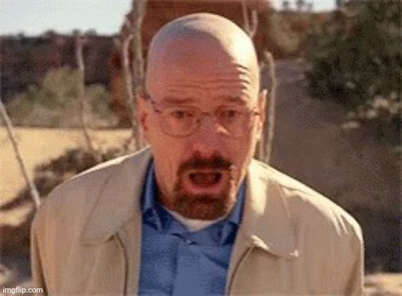 Me when this | image tagged in walter white,memes,funny | made w/ Imgflip meme maker