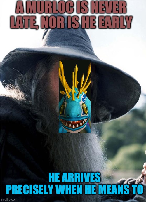 Gandalf No Other Choice | A MURLOC IS NEVER LATE, NOR IS HE EARLY; HE ARRIVES PRECISELY WHEN HE MEANS TO | image tagged in gandalf no other choice | made w/ Imgflip meme maker