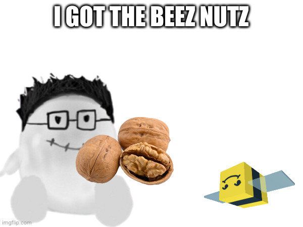 I GOT THE BEEZ NUTZ | made w/ Imgflip meme maker