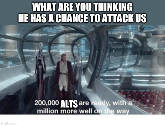 Nice try | WHAT ARE YOU THINKING HE HAS A CHANCE TO ATTACK US; ALTS | image tagged in 20000 units ready and a million more on the way | made w/ Imgflip meme maker