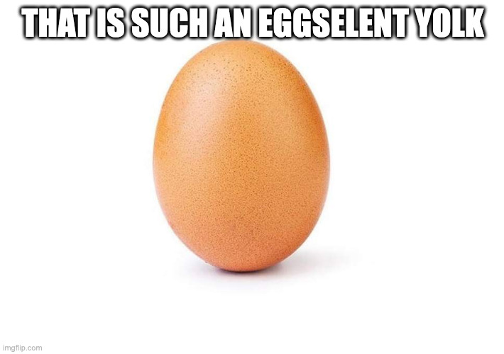 Eggbert | THAT IS SUCH AN EGGSELENT YOLK | image tagged in eggbert | made w/ Imgflip meme maker