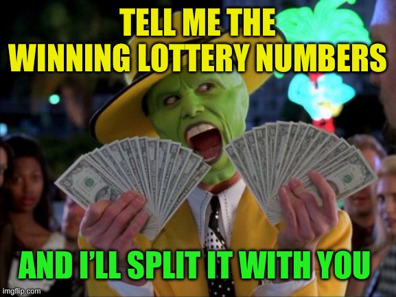 Money Money Meme | TELL ME THE WINNING LOTTERY NUMBERS AND I’LL SPLIT IT WITH YOU | image tagged in memes,money money | made w/ Imgflip meme maker