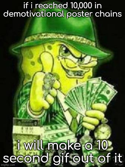 Gangsta SpongeBob | if i reached 10,000 in demotivational poster chains; i will make a 10 second gif out of it | image tagged in gangsta spongebob | made w/ Imgflip meme maker