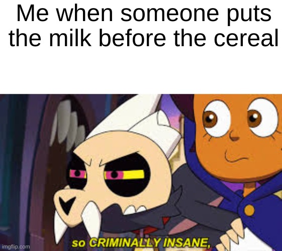 Bro the one friend: "I put the bowl before the milk and the cereal" | Me when someone puts the milk before the cereal | image tagged in so criminally insane,memes,ceral | made w/ Imgflip meme maker