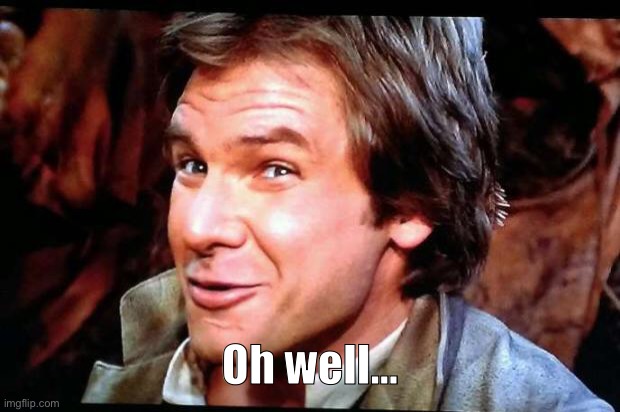 Awkward Han Solo | Oh well... | image tagged in awkward han solo | made w/ Imgflip meme maker