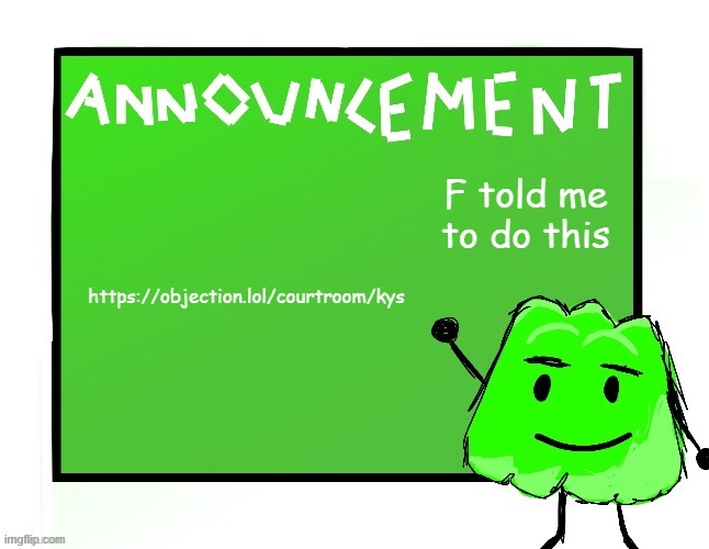 Blook's Gelatin temp | https://objection.lol/courtroom/kys; F told me to do this | image tagged in blook's gelatin temp | made w/ Imgflip meme maker