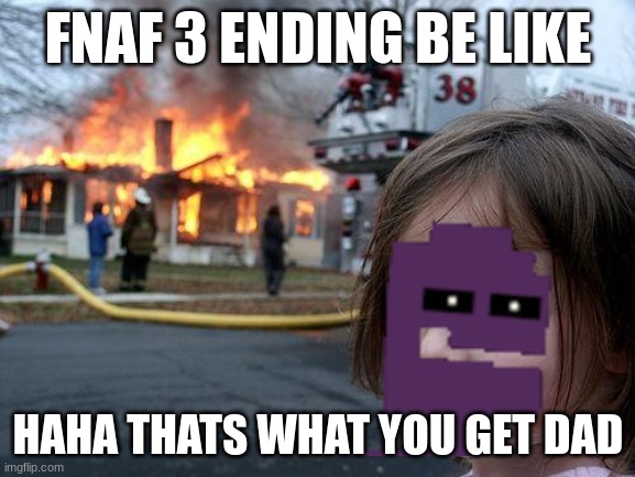 Disaster Girl | FNAF 3 ENDING BE LIKE; HAHA THATS WHAT YOU GET DAD | image tagged in memes,disaster girl | made w/ Imgflip meme maker