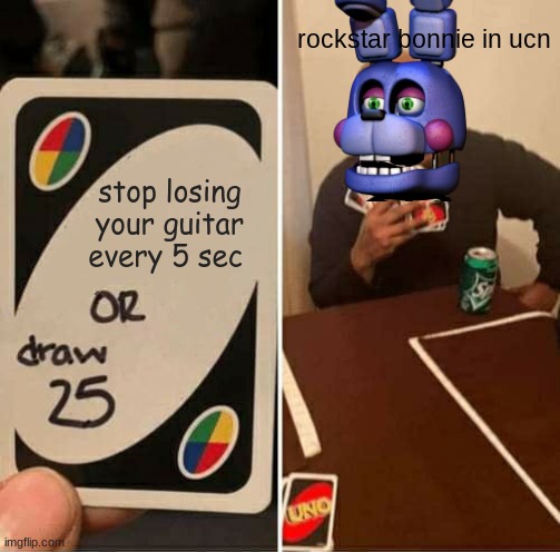 UNO Draw 25 Cards Meme | rockstar bonnie in ucn; stop losing your guitar every 5 sec | image tagged in memes,uno draw 25 cards | made w/ Imgflip meme maker