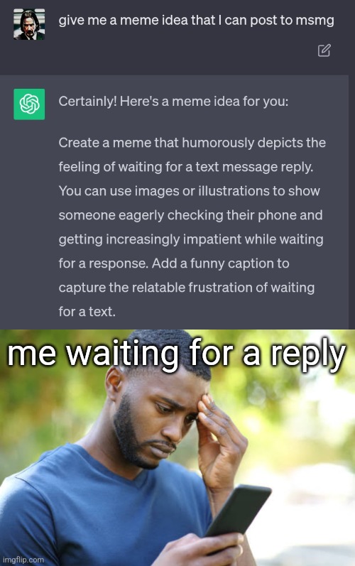 I asked ChatGPT for a meme idea and made the meme it gave me | me waiting for a reply | made w/ Imgflip meme maker