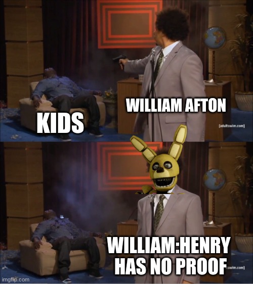 Who Killed Hannibal Meme | WILLIAM AFTON; KIDS; WILLIAM:HENRY  HAS NO PROOF | image tagged in memes,who killed hannibal | made w/ Imgflip meme maker