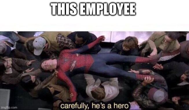 Carefully he's a hero | THIS EMPLOYEE | image tagged in carefully he's a hero | made w/ Imgflip meme maker