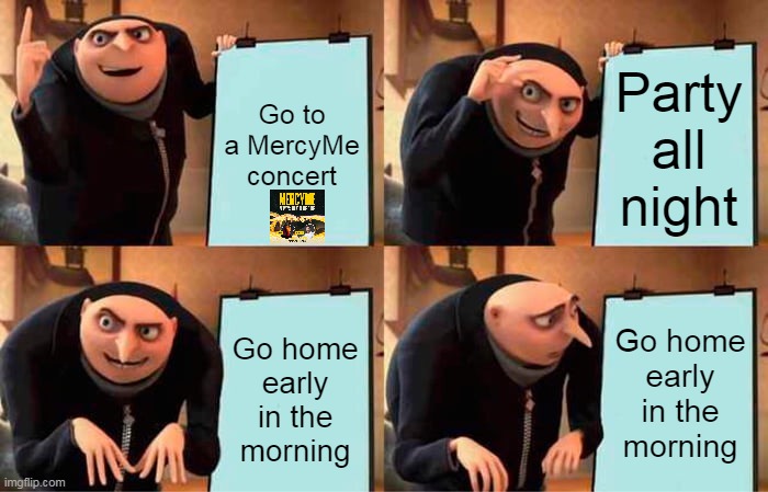Gru's Plan Meme | Go to a MercyMe concert; Party all night; Go home early in the morning; Go home early in the morning | image tagged in memes,gru's plan | made w/ Imgflip meme maker