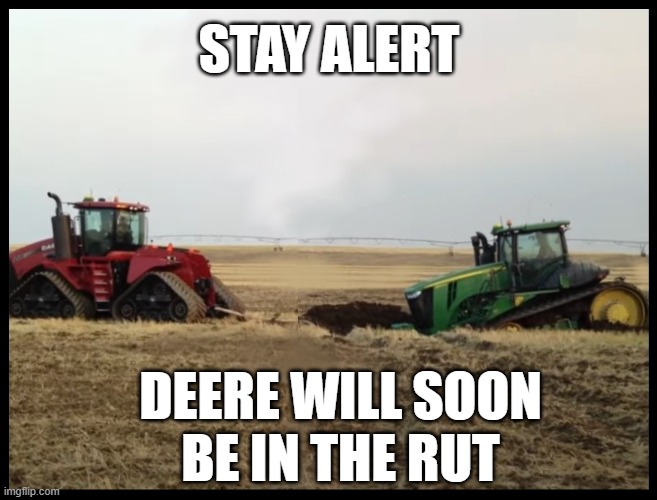 And now this PSA | STAY ALERT; DEERE WILL SOON
BE IN THE RUT | image tagged in tractor,john deere,farmall,international,farming,stuck | made w/ Imgflip meme maker