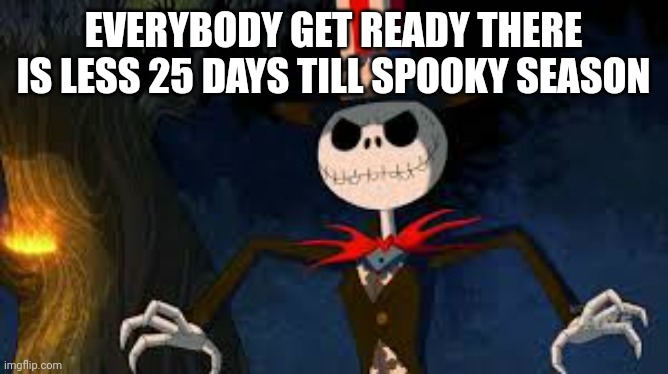 It is time | EVERYBODY GET READY THERE IS LESS 25 DAYS TILL SPOOKY SEASON | image tagged in halloween | made w/ Imgflip meme maker