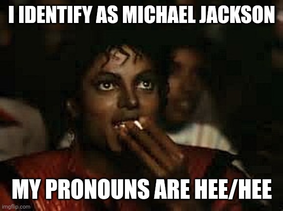 Michael Jackson Popcorn-Eating | I IDENTIFY AS MICHAEL JACKSON; MY PRONOUNS ARE HEE/HEE | image tagged in michael jackson popcorn-eating | made w/ Imgflip meme maker