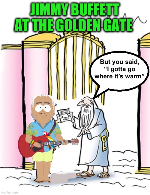 Be careful what you wish for :-) | JIMMY BUFFETT AT THE GOLDEN GATE; But you said, “I gotta go where it’s warm” | image tagged in st peter gates of heaven,jimmy buffett | made w/ Imgflip meme maker