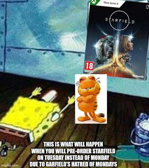 September 4th isn't the good day to pre-order Starfield for Garfield fans due to Garfield hated Mondays | THIS IS WHAT WILL HAPPEN WHEN YOU WILL PRE-ORDER STARFIELD ON TUESDAY INSTEAD OF MONDAY DUE TO GARFIELD'S HATRED OF MONDAYS | image tagged in spongebob worship,bethesda,garfield | made w/ Imgflip meme maker