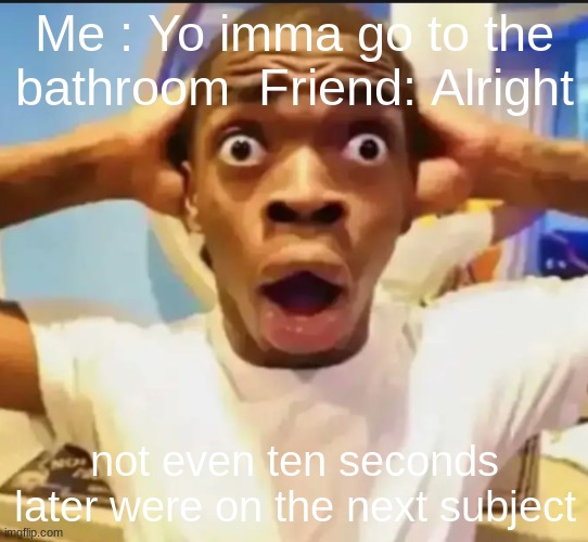 ain't no way i just came back ☠? | Me : Yo imma go to the bathroom  Friend: Alright; not even ten seconds later were on the next subject | image tagged in math,so true,middle school | made w/ Imgflip meme maker