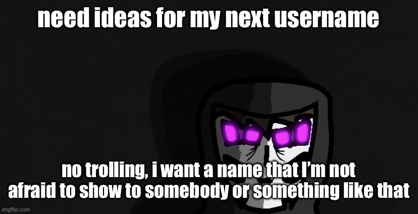 death stare | need ideas for my next username; no trolling, i want a name that I’m not afraid to show to somebody or something like that | image tagged in death stare | made w/ Imgflip meme maker
