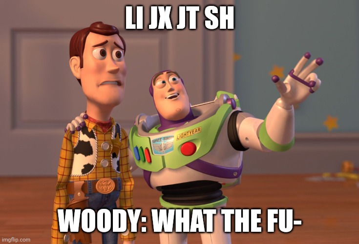 X, X Everywhere | LI JX JT SH; WOODY: WHAT THE FU- | image tagged in memes,x x everywhere | made w/ Imgflip meme maker