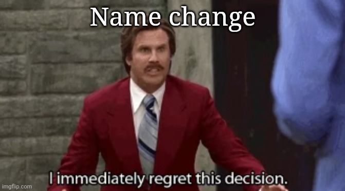 I Immediately Regret This Decision | Name change | image tagged in i immediately regret this decision | made w/ Imgflip meme maker