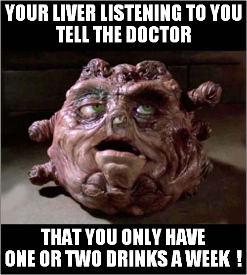 Disappointed Liver Is Judging You ! | YOUR LIVER LISTENING TO YOU
TELL THE DOCTOR; THAT YOU ONLY HAVE ONE OR TWO DRINKS A WEEK  ! | image tagged in liver,doctor,lies,dark humour | made w/ Imgflip meme maker