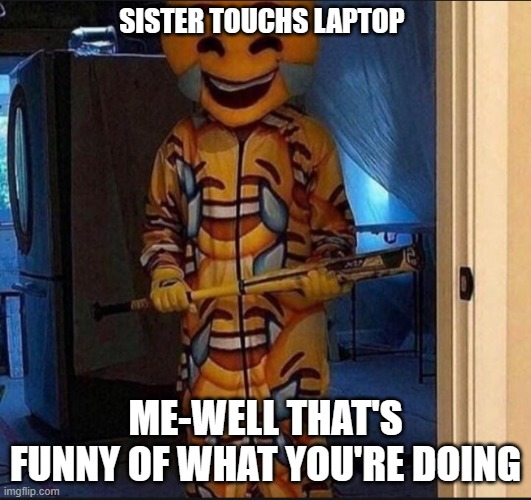 what are you doing | SISTER TOUCHS LAPTOP; ME-WELL THAT'S FUNNY OF WHAT YOU'RE DOING | image tagged in memes,cursed image,wait what,hahaha,barney will eat all of your delectable biscuits,funny memes | made w/ Imgflip meme maker